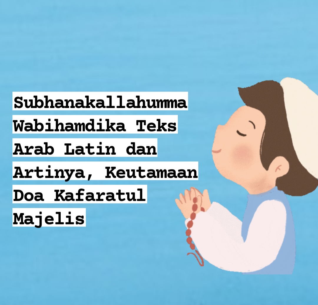 Subhanakallahumma Wabihamdika Teks Arab Latin dan Artinya, Keutamaan Doa Kafaratul Majelis